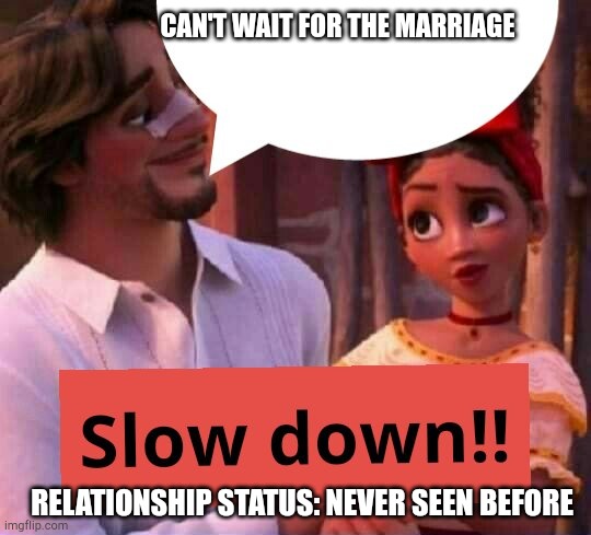 Jeez pushy!! II | CAN'T WAIT FOR THE MARRIAGE; RELATIONSHIP STATUS: NEVER SEEN BEFORE | image tagged in slow down | made w/ Imgflip meme maker