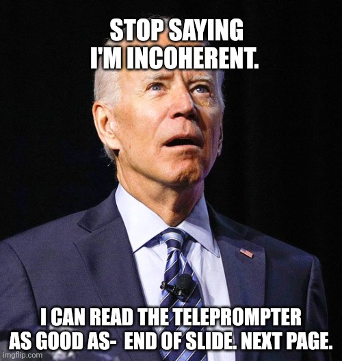 Come on man. | STOP SAYING I'M INCOHERENT. I CAN READ THE TELEPROMPTER AS GOOD AS-  END OF SLIDE. NEXT PAGE. | image tagged in joe biden,best,president,ever | made w/ Imgflip meme maker