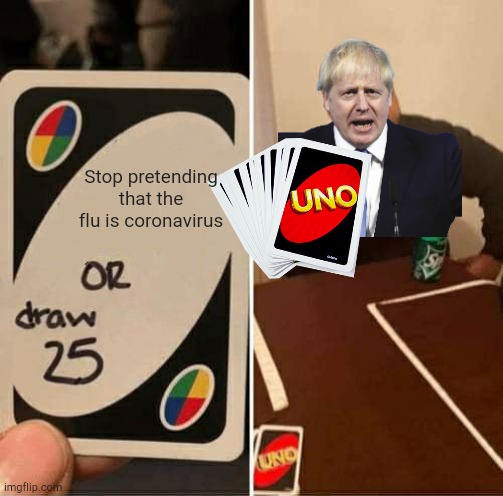 Boris's choice! | Stop pretending that the flu is coronavirus | image tagged in memes,uno draw 25 cards | made w/ Imgflip meme maker