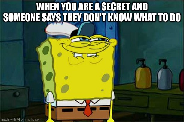 wtf? | WHEN YOU ARE A SECRET AND SOMEONE SAYS THEY DON'T KNOW WHAT TO DO | image tagged in memes,don't you squidward | made w/ Imgflip meme maker