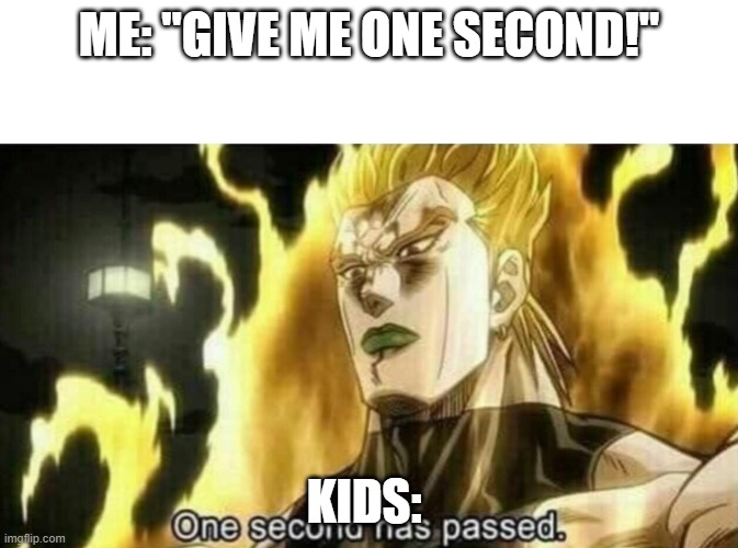 Dio One Second Has Passed | ME: "GIVE ME ONE SECOND!"; KIDS: | image tagged in dio one second has passed | made w/ Imgflip meme maker