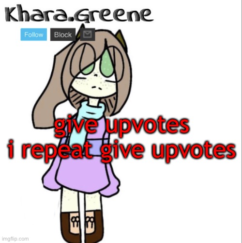 give upvotes
i repeat give upvotes | image tagged in khara announces shit | made w/ Imgflip meme maker
