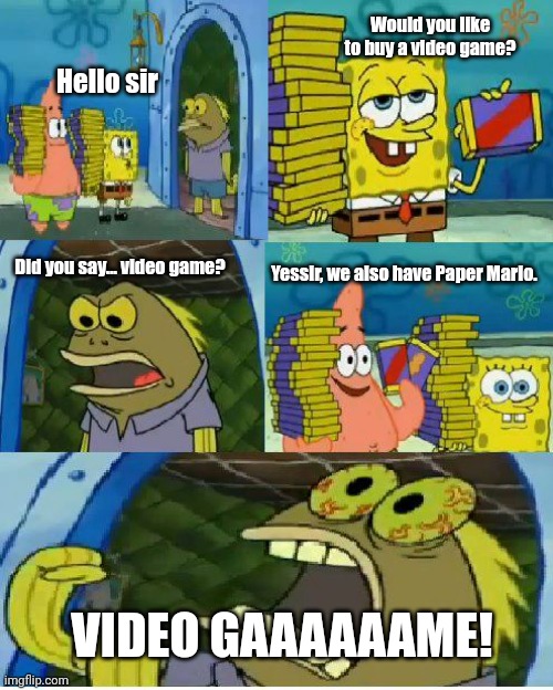 Gaming Companies in a Nutshell |  Would you like to buy a video game? Hello sir; Did you say... video game? Yessir, we also have Paper Mario. VIDEO GAAAAAAME! | image tagged in memes,chocolate spongebob,video games | made w/ Imgflip meme maker