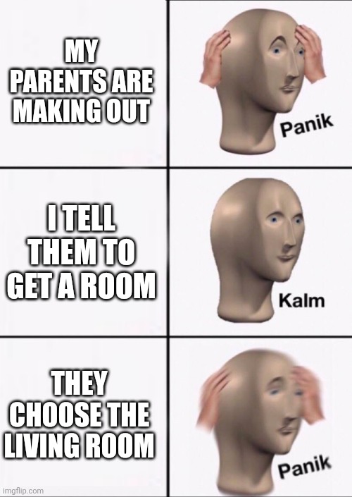 Parental PDA | MY PARENTS ARE MAKING OUT; I TELL THEM TO GET A ROOM; THEY CHOOSE THE LIVING ROOM | image tagged in stonks panic calm panic | made w/ Imgflip meme maker