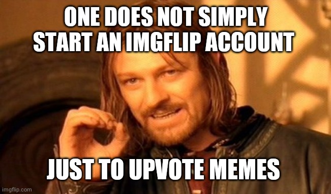 One Does Not Simply | ONE DOES NOT SIMPLY START AN IMGFLIP ACCOUNT; JUST TO UPVOTE MEMES | image tagged in memes,one does not simply | made w/ Imgflip meme maker