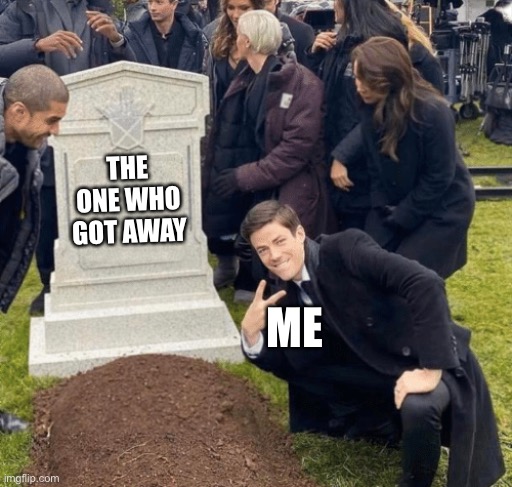 the one whos there | THE ONE WHO GOT AWAY; ME | image tagged in grant gustin over grave | made w/ Imgflip meme maker