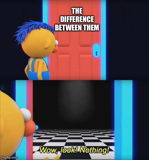 Wow look nothing! | THE DIFFERENCE BETWEEN THEM | image tagged in wow look nothing | made w/ Imgflip meme maker