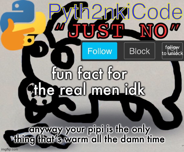 Pyth2nkiCode AnnounceTemp | fun fact for the real men idk; anyway your pipi is the only thing that’s warm all the damn time | image tagged in pyth2nkicode announce temp | made w/ Imgflip meme maker