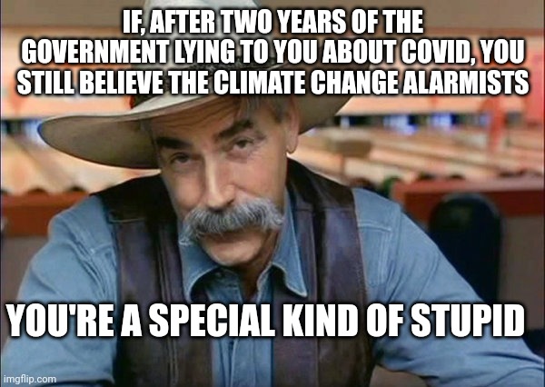 Two weeks to flatten the curve | IF, AFTER TWO YEARS OF THE GOVERNMENT LYING TO YOU ABOUT COVID, YOU STILL BELIEVE THE CLIMATE CHANGE ALARMISTS; YOU'RE A SPECIAL KIND OF STUPID | image tagged in sam elliott special kind of stupid | made w/ Imgflip meme maker