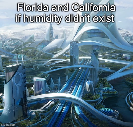 True | Florida and California if humidity didn’t exist | image tagged in the world if | made w/ Imgflip meme maker