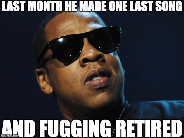 Jay Z retires | LAST MONTH HE MADE ONE LAST SONG; AND FUGGING RETIRED | image tagged in retirement,rapper,jay z,memes | made w/ Imgflip meme maker
