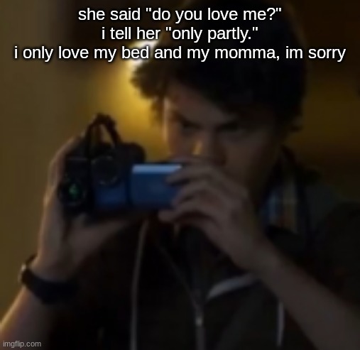 yes | she said "do you love me?"
i tell her "only partly."
i only love my bed and my momma, im sorry | image tagged in yes | made w/ Imgflip meme maker