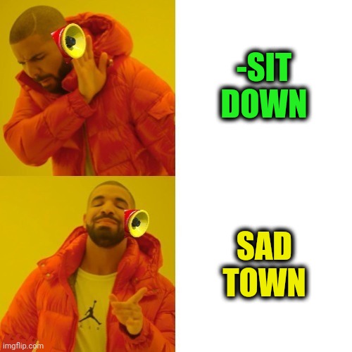 -There anguish. | -SIT DOWN; SAD TOWN | image tagged in -pronounce for deaf ears,sad but true,lazy town,sit down son,something s wrong,soundwave | made w/ Imgflip meme maker