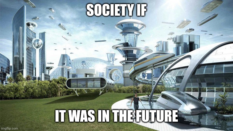 Anti meme Incase you didn't realize. | SOCIETY IF; IT WAS IN THE FUTURE | image tagged in society if,antimeme | made w/ Imgflip meme maker