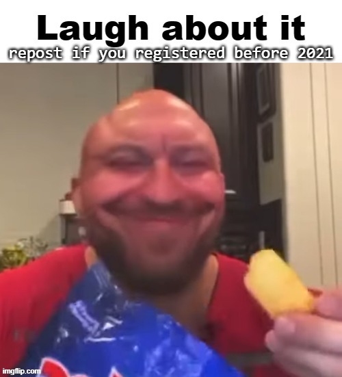 Laugh about it | repost if you registered before 2021 | image tagged in laugh about it | made w/ Imgflip meme maker