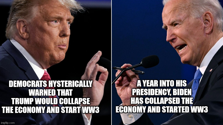 Miss Trump Yet? |  A YEAR INTO HIS PRESIDENCY, BIDEN HAS COLLAPSED THE ECONOMY AND STARTED WW3; DEMOCRATS HYSTERICALLY WARNED THAT TRUMP WOULD COLLAPSE THE ECONOMY AND START WW3 | image tagged in dementiacrat,lunacy | made w/ Imgflip meme maker