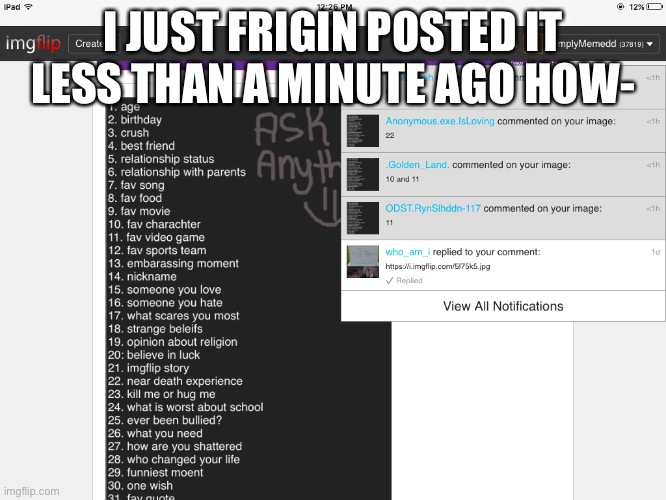 I JUST FRIGIN POSTED IT LESS THAN A MINUTE AGO HOW- | made w/ Imgflip meme maker