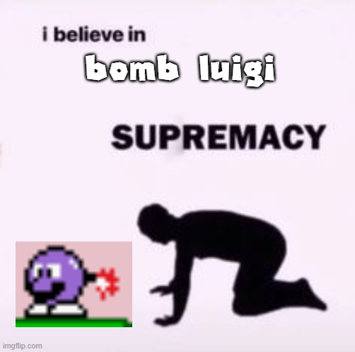I believe in supremacy | bomb luigi | image tagged in i believe in supremacy | made w/ Imgflip meme maker