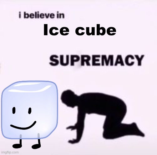 ICE CUBE FOR LIFE | Ice cube | image tagged in i believe in supremacy | made w/ Imgflip meme maker