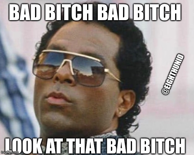 badass | BAD BITCH BAD BITCH; @EIGHTHUNID; LOOK AT THAT BAD BITCH | image tagged in badass | made w/ Imgflip meme maker