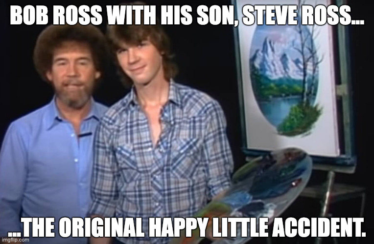 Happy Little Accident | BOB ROSS WITH HIS SON, STEVE ROSS... ...THE ORIGINAL HAPPY LITTLE ACCIDENT. | image tagged in bob ross | made w/ Imgflip meme maker