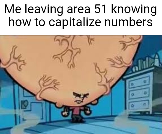 Me leaving area 51 knowing how to capitalize numbers | image tagged in memes | made w/ Imgflip meme maker
