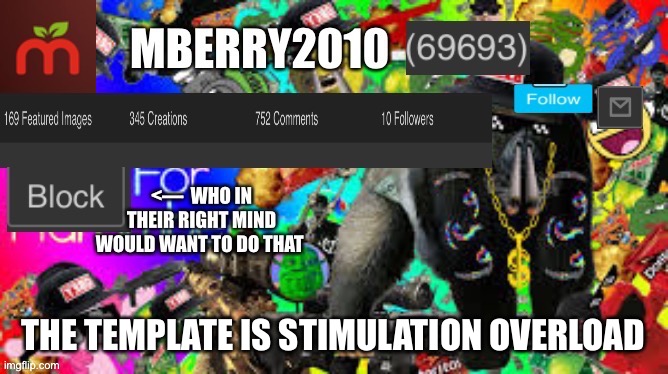 MBerry2010 | THE TEMPLATE IS STIMULATION OVERLOAD | image tagged in mberry2010 | made w/ Imgflip meme maker