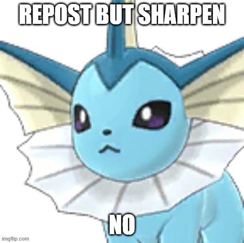 e | REPOST BUT SHARPEN | image tagged in vaporeon no | made w/ Imgflip meme maker