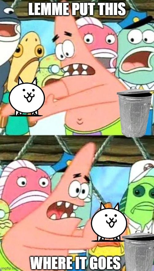 Put It Somewhere Else Patrick | LEMME PUT THIS; WHERE IT GOES | image tagged in memes,put it somewhere else patrick | made w/ Imgflip meme maker