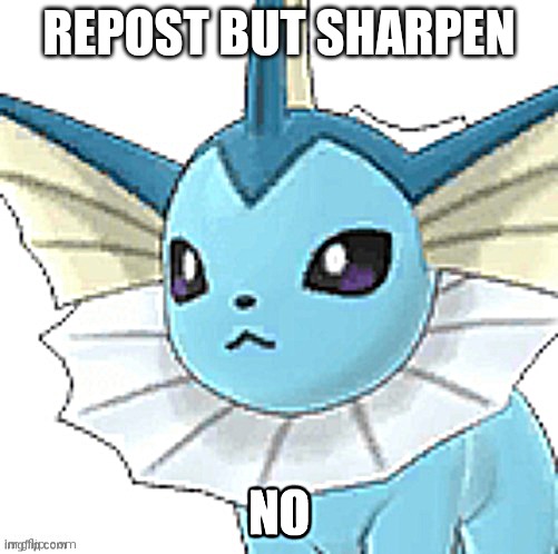 Vaporeon no | REPOST BUT SHARPEN | image tagged in vaporeon no | made w/ Imgflip meme maker