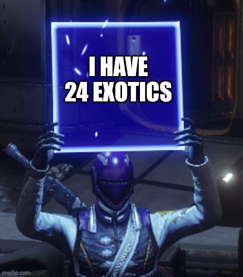 Destiny 2 |  I HAVE 24 EXOTICS | image tagged in destiny 2 | made w/ Imgflip meme maker