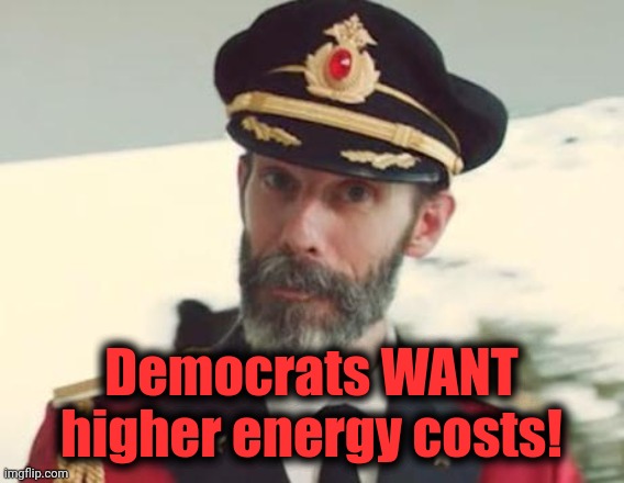 Captain Obvious | Democrats WANT higher energy costs! | image tagged in captain obvious | made w/ Imgflip meme maker