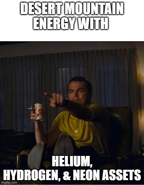 Pointing Rick Dalton | DESERT MOUNTAIN ENERGY WITH; HELIUM, HYDROGEN, & NEON ASSETS | image tagged in pointing rick dalton | made w/ Imgflip meme maker