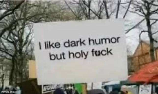 I like dark humor but holy fuck | image tagged in i like dark humor but holy fuck | made w/ Imgflip meme maker