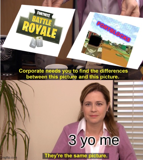 go for 10k | FORTBLOCKS; 3 yo me | image tagged in memes,they're the same picture | made w/ Imgflip meme maker