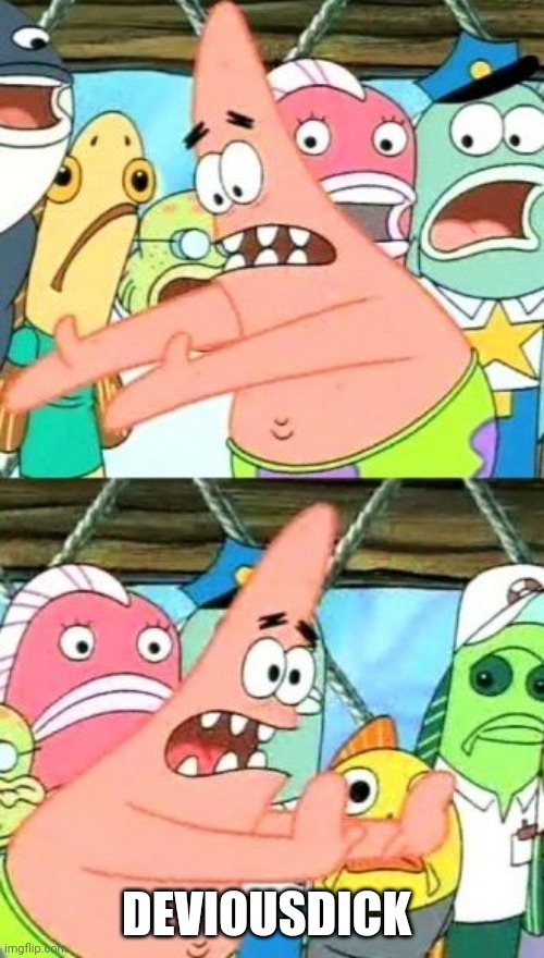 Put It Somewhere Else Patrick | DEVIOUSDICK | image tagged in memes,put it somewhere else patrick | made w/ Imgflip meme maker