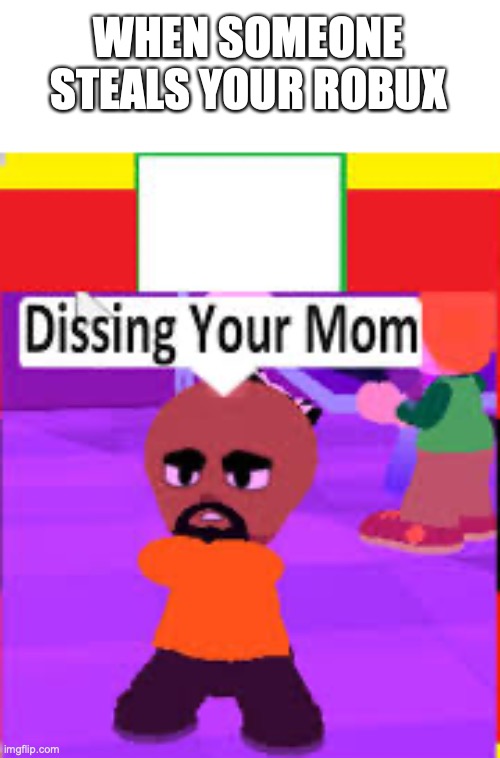?????????????? | WHEN SOMEONE STEALS YOUR ROBUX | image tagged in your mom,fun,memes,roblux,i've hit a new low with this one | made w/ Imgflip meme maker