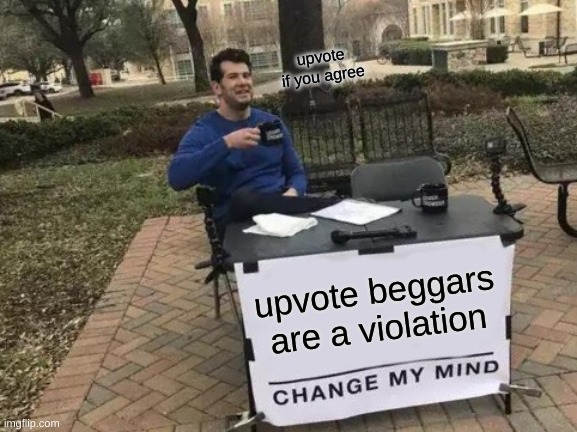 Change My Mind | upvote if you agree; upvote beggars are a violation | image tagged in memes,change my mind | made w/ Imgflip meme maker
