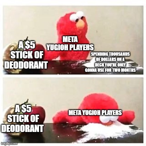 I don't Konami for adding that new rule at tournaments | META YUGIOH PLAYERS; A $5 STICK OF DEODORANT; SPENDING THOUSANDS OF DOLLARS ON A DECK YOU'RE ONLY GONNA USE FOR TWO MONTHS; A $5 STICK OF DEODORANT; META YUGIOH PLAYERS | image tagged in elmo cocaine,yugioh | made w/ Imgflip meme maker