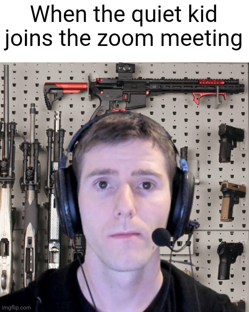 When the quiet kid joins the zoom meeting | image tagged in memes | made w/ Imgflip meme maker