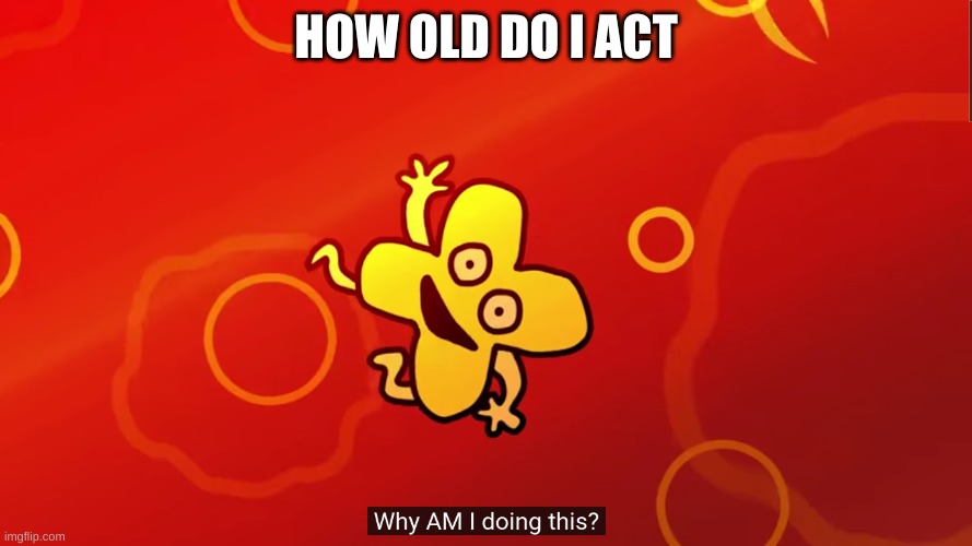 tell me in the comments | HOW OLD DO I ACT | image tagged in why am i doing this x bfb | made w/ Imgflip meme maker