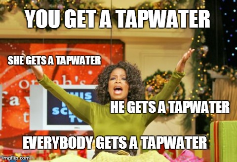 You Get An X And You Get An X | YOU GET A TAPWATER SHE GETS A TAPWATER HE GETS A TAPWATER EVERYBODY GETS A TAPWATER | image tagged in memes,you get an x and you get an x | made w/ Imgflip meme maker