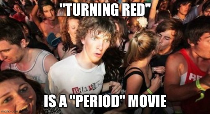 Get it? I hope you do. |  "TURNING RED"; IS A "PERIOD" MOVIE | image tagged in memes,sudden clarity clarence,turning red,pixar,walt disney,movies | made w/ Imgflip meme maker