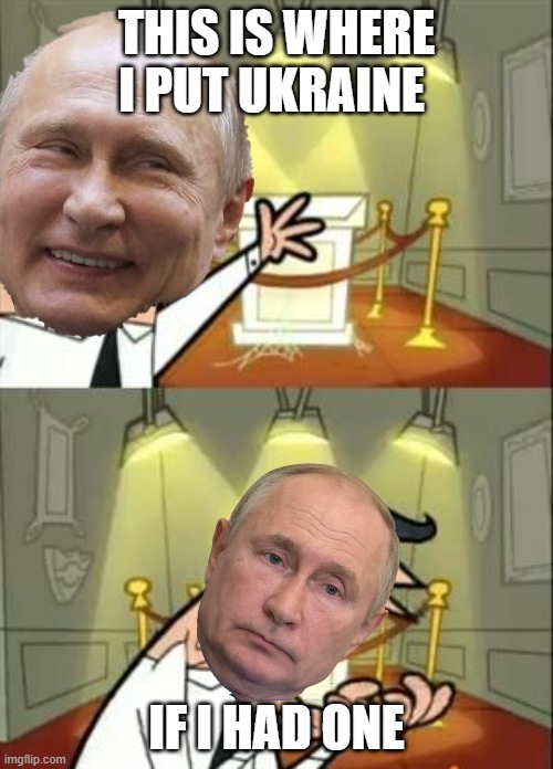 This Is Where I'd Put My Trophy If I Had One |  THIS IS WHERE I PUT UKRAINE; IF I HAD ONE | image tagged in memes,this is where i'd put my trophy if i had one,putin | made w/ Imgflip meme maker