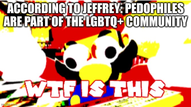 Infinity bruh | ACCORDING TO JEFFREY: PEDOPHILES ARE PART OF THE LGBTQ+ COMMUNITY | image tagged in wtf is this | made w/ Imgflip meme maker