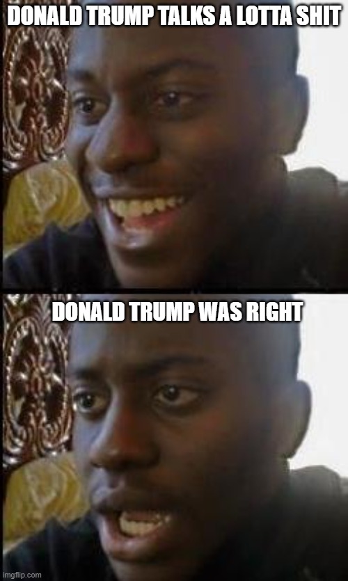 Disappointed Black Guy |  DONALD TRUMP TALKS A LOTTA SHIT; DONALD TRUMP WAS RIGHT | image tagged in disappointed black guy,donald trump,trump,maga | made w/ Imgflip meme maker