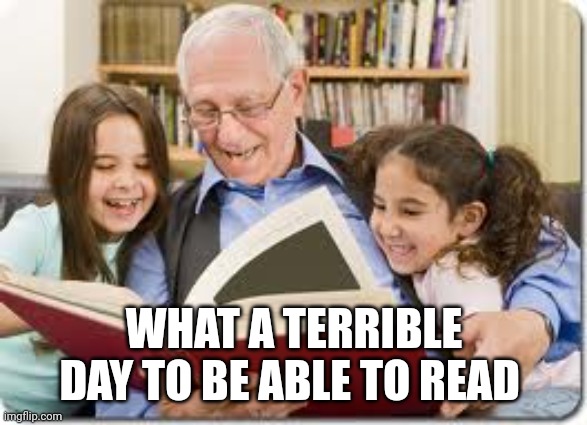Storytelling Grandpa Meme | WHAT A TERRIBLE DAY TO BE ABLE TO READ | image tagged in memes,storytelling grandpa | made w/ Imgflip meme maker