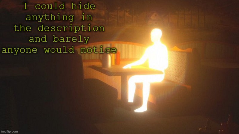 Glowing Guy | I could hide anything in the description and barely anyone would notice; I mean obviously you're gonna check now because I mentioned it | image tagged in glowing guy | made w/ Imgflip meme maker