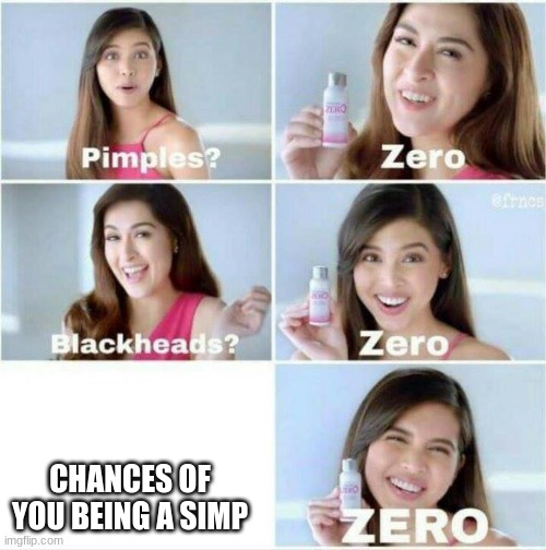 Pimples? Zero | CHANCES OF YOU BEING A SIMP | image tagged in pimples zero | made w/ Imgflip meme maker