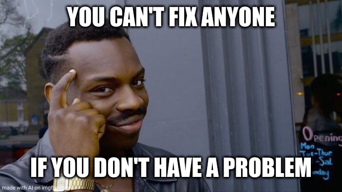 Roll Safe Think About It | YOU CAN'T FIX ANYONE; IF YOU DON'T HAVE A PROBLEM | image tagged in memes,roll safe think about it,problems,mental health,fixed | made w/ Imgflip meme maker